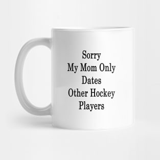 Sorry My Mom Only Dates Other Hockey Players Mug